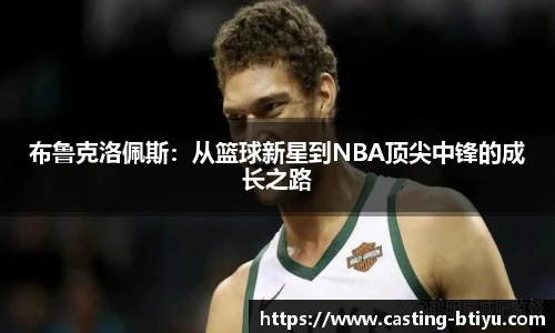 布鲁克洛佩斯：从篮球新星到NBA顶尖中锋的成长之路